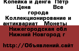 Копейка и денга. Пётр 1 › Цена ­ 1 500 - Все города Коллекционирование и антиквариат » Монеты   . Нижегородская обл.,Нижний Новгород г.